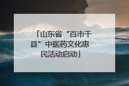 山东省“百市千县”中医药文化惠民活动启动